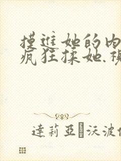 摸进她的内裤里疯狂揉她.视频大全在线观看