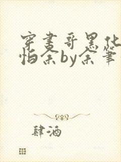 穿书哥黑化好可怕余by余笔趣阁