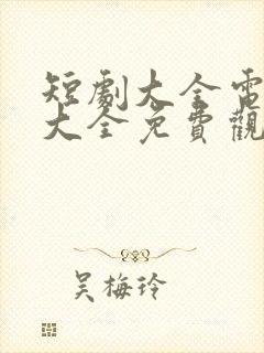 短剧大全电视剧大全免费观看