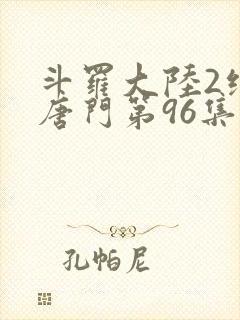 斗罗大陆2绝世唐门第96集