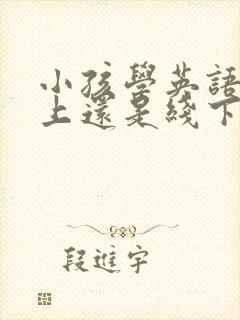 小孩学英语是线上还是线下好