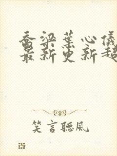 乔梁叶心仪章节最新更新超前