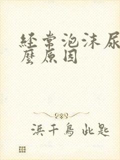 经常泡沫尿是什么原因