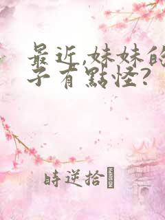 最近,妹妹的样子有点怪?