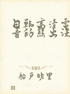 日韩高清电影好看的熊出没