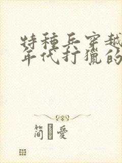 特种兵穿越60年代打猎的小说