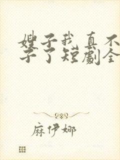 嫂子我真不是傻子了短剧全集免费观看