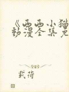 《西西小猫崽》动漫全集免费观看