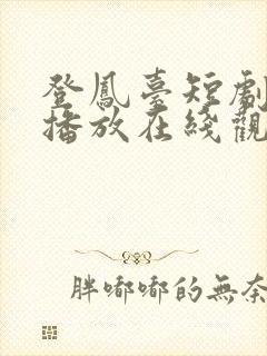 登凤台短剧免费播放在线观看全集