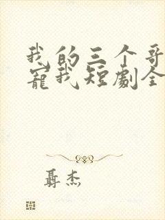 我的三个哥哥超宠我短剧全集免费