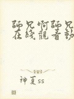 师兄啊师兄高清在线观看动漫