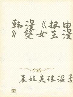 韩漫《扭曲的爱》双女主漫画