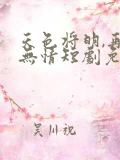 天色将明,再见无情短剧免费观看