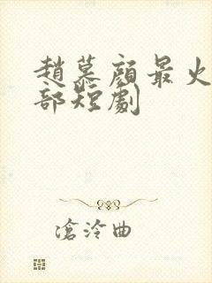 赵慕颜最火的十部短剧