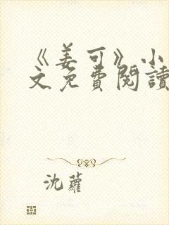 《姜可》小说全文免费阅读笔趣阁