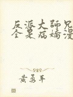 反派大师兄师妹全是病娇漫画免费