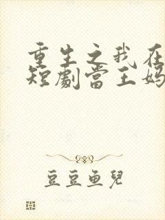 重生之我在霸总短剧当王妈全集
