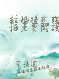 离婚后我强大可怕免费阅读