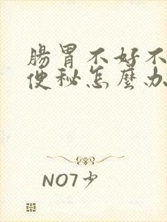 肠胃不好不消化便秘怎么办