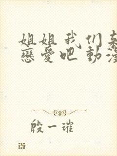 姐姐 我们来谈恋爱吧 动漫