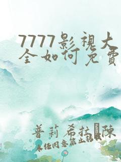 7777影视大全如何免费追剧