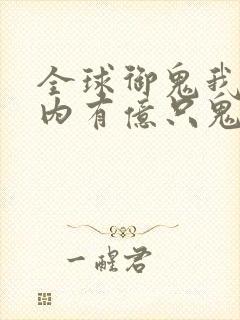 全球御鬼我的体内有亿只鬼免费看
