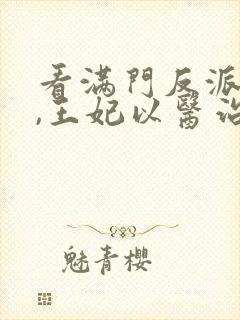 看满门反派疯批,王妃以医治服