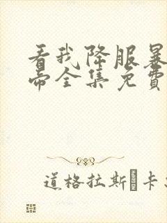 看我降服暴力女帝全集免费看