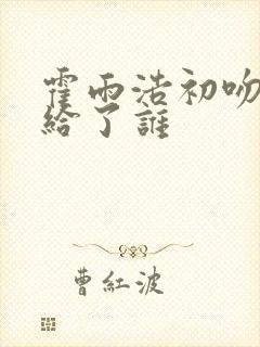 霍雨浩初吻到底给了谁