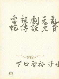 电视剧天乱之白蛇传说免费观看完整版