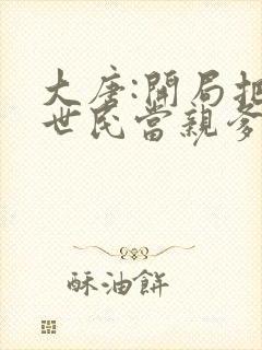 大唐:开局把李世民当亲爹章节