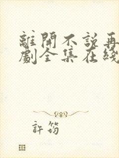 离开不说再见短剧全集在线观看