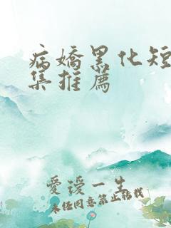 病娇黑化短篇合集推荐