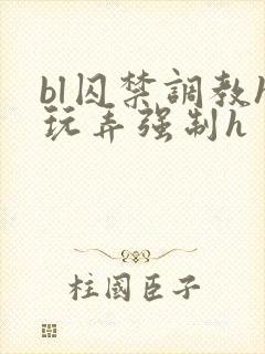 bl囚禁调教h玩弄强制h