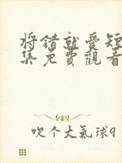 将错就爱短剧全集免费观看高清