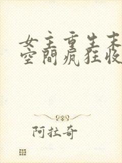 女主重生末世有空间疯狂收集物资