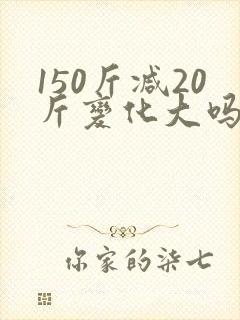150斤减20斤变化大吗