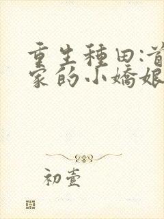 重生种田:首辅家的小娇娘