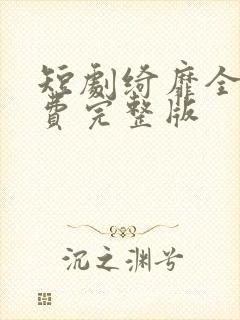 短剧绮靡全集免费完整版