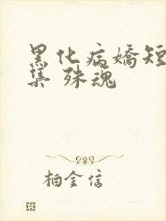 黑化病娇短篇合集 殊魂