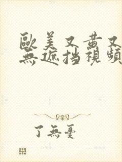 欧美又黄又爽又无遮挡视频