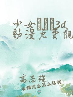 少女たちよ3d动漫免费观看