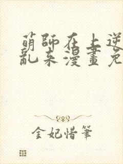 萌师在上逆徒别乱来漫画免费