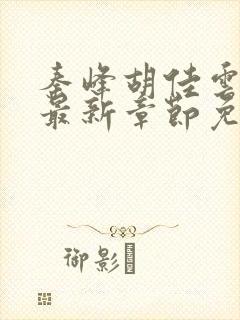 秦峰胡佳云小说最新章节免费阅读