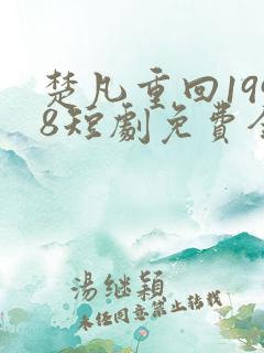 楚凡重回1998短剧免费全集