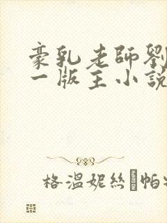 豪乳老师刘艳第一版主小说网