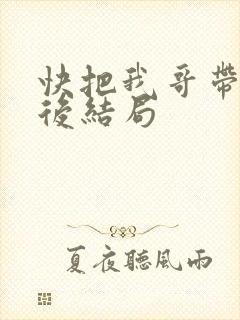 快把我哥带走最后结局