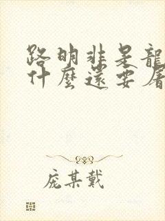 路明非是龙族为什么还要屠龙