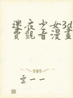 迷夜少女3d免费观看漫画全集下拉