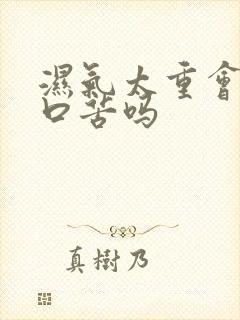 湿气太重会口干口苦吗